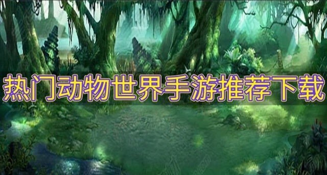 有什么好玩的动物世界游戏-热门动物世界手游推荐下载