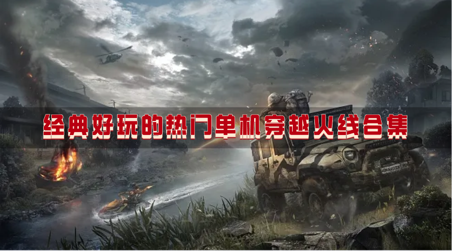 经典好玩的热门单机穿越火线合集-刺激耐玩高人气的单机穿越火线游戏有哪些