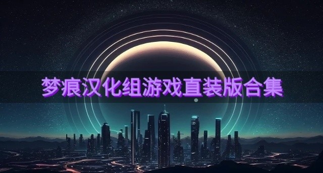 梦痕汉化组游戏直装版合集-梦痕汉化的游戏怎么下载