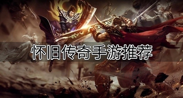 经典怀旧传奇有哪些-怀旧传奇手游推荐