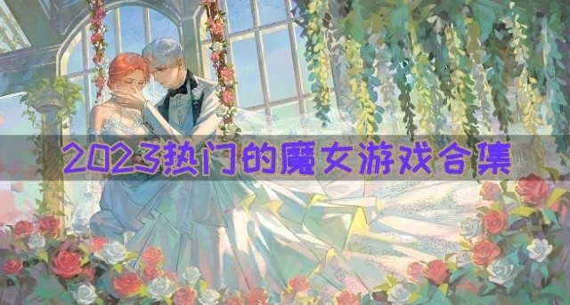 有没有好玩的魔女游戏推荐-2023热门的魔女游戏合集