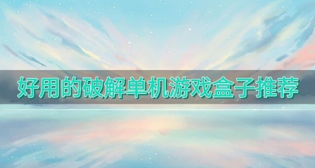 好用的破解单机游戏盒子推荐-单机破解游戏盒子app哪个好用