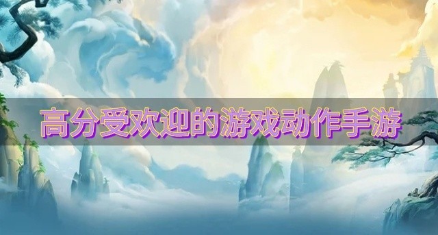 精品游戏动作类有哪些推荐-高分受欢迎的游戏动作手游
