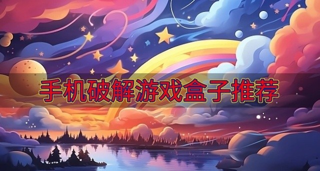 好用的手机破解游戏盒子有哪些-手机破解游戏盒子推荐