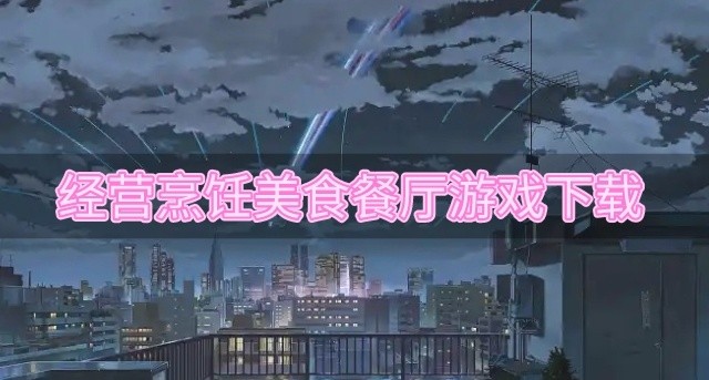 有没有能够经营的餐厅游戏-经营烹饪美食餐厅游戏下载