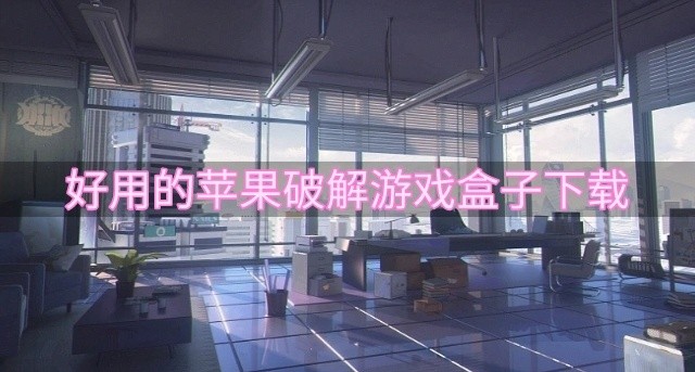 苹果破解游戏盒子哪个好用-好用的苹果破解游戏盒子下载