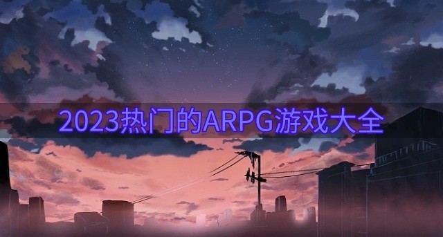 ARPG游戏哪些好玩-2023热门的ARPG游戏大全