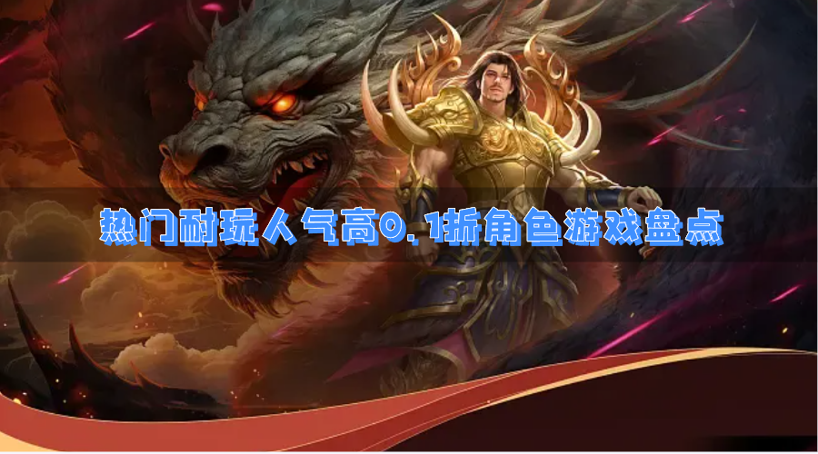 热门耐玩人气高0.1折角色游戏盘点-好玩有趣小众的打0.1折的角色游戏推荐