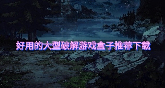 大型破解游戏盒子哪个好用-好用的大型破解游戏盒子推荐下载