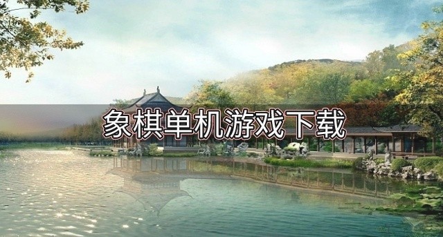 象棋单机游戏下载-经典的象棋单机游戏推荐