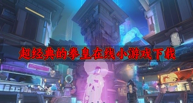 超经典的拳皇在线小游戏下载-有没有原汁原味的拳皇题材游戏