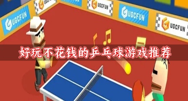 趣味性十足的乒乓球游戏有哪些-好玩不花钱的乒乓球游戏推荐