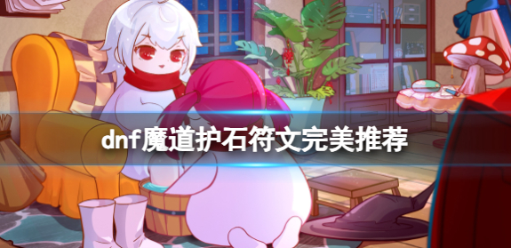 dnf2024魔道护石符文怎么搭配-2024魔道护石符文搭配推荐