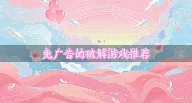 没有广告的破解版游戏哪个好玩-免广告的破解游戏推荐