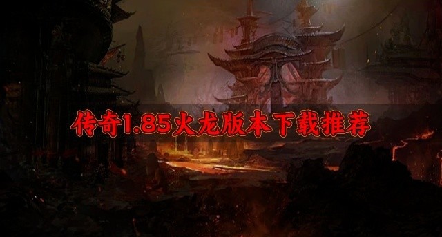 传奇1.85火龙版本下载推荐-1.85传奇游戏复古版有哪些