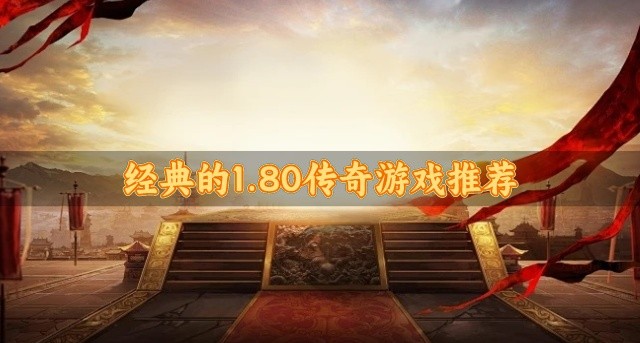 有没有好玩的1.80传奇游戏-经典的1.80传奇游戏推荐
