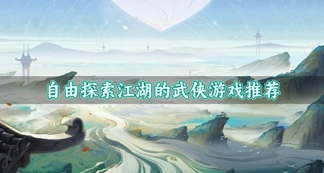 自由探索江湖的武侠游戏推荐-武侠题材游戏哪个好玩