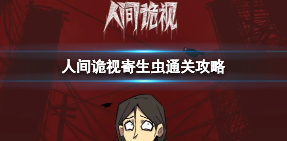 人间诡视寄生虫怎么通关-寄生虫通关攻略