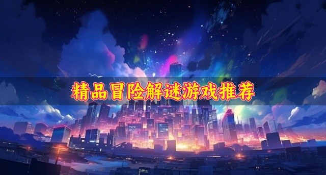 热门好玩的冒险解谜游戏下载-精品冒险解谜游戏推荐