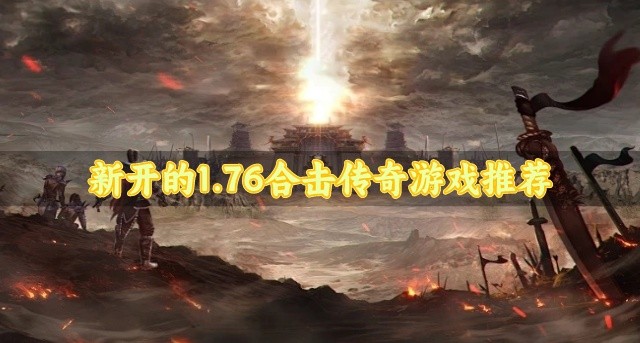 1.76新开合击游戏哪个好玩-新开的1.76合击传奇游戏推荐