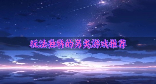 热门的另类游戏哪个好玩-玩法独特的另类游戏推荐