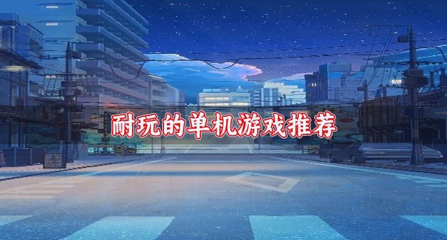 热门的单机游戏哪个好玩-耐玩的单机游戏推荐