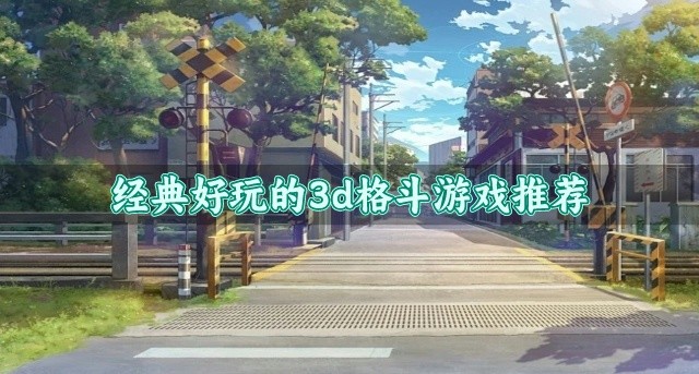 趣味高人气的3d格斗游戏有哪些-经典好玩的3d格斗游戏推荐