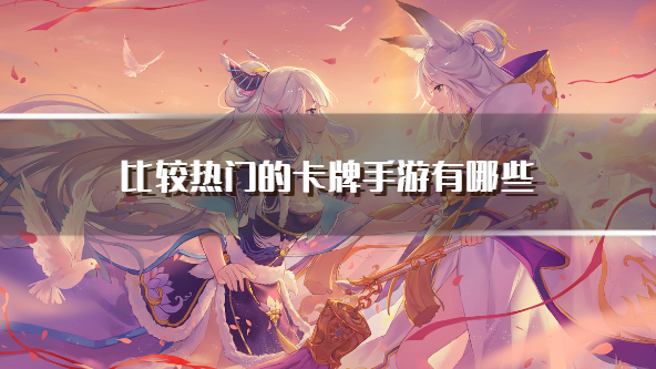 比较热门的卡牌手游有哪些-比较火的卡牌游戏下载