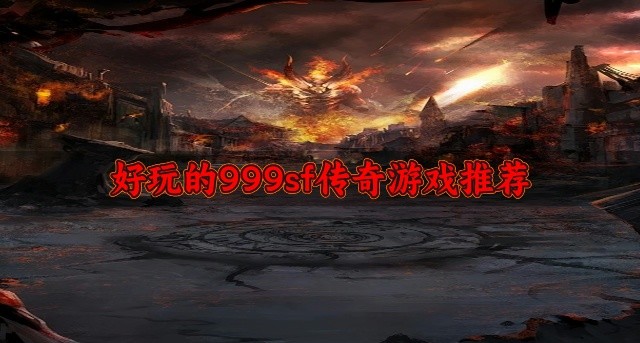 999sf传奇游戏哪个好玩-好玩的999sf传奇游戏推荐
