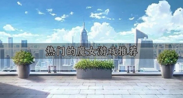 免费不花钱的魔女游戏有哪些-热门的魔女游戏推荐