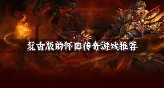 有没有好玩的怀旧传奇游戏-复古版的怀旧传奇游戏推荐