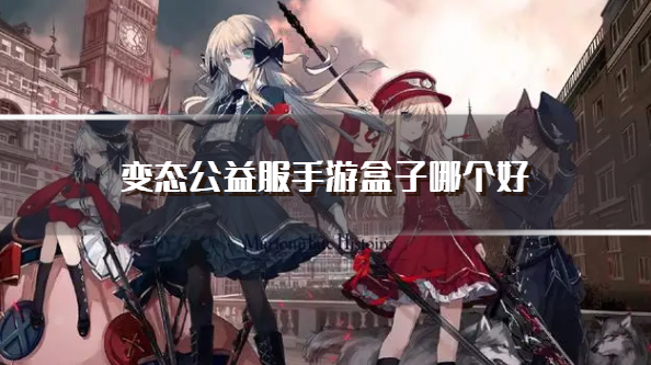 变态公益服手游盒子哪个好-最好的变态手游盒子推荐