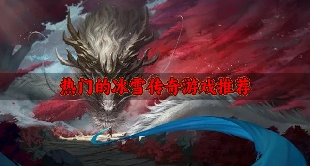 冰雪版的传奇游戏哪个好玩-热门的冰雪传奇游戏推荐