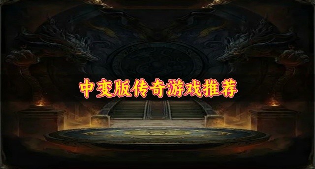 传奇中变版本哪个好玩-中变版传奇游戏推荐