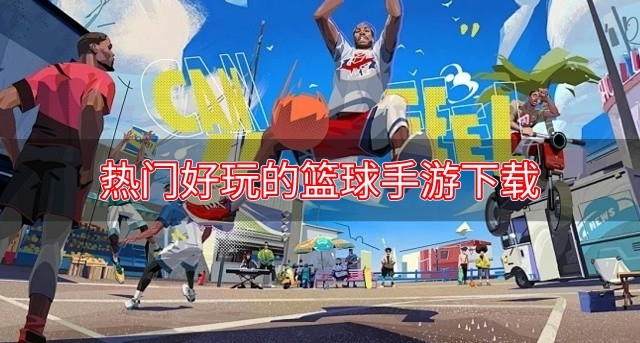 经典的篮球题材手游都有哪些-热门好玩的篮球手游下载