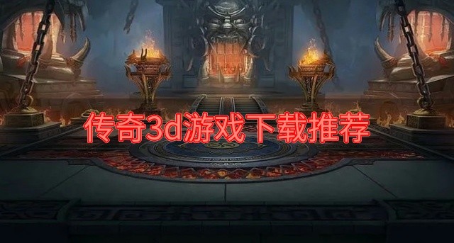3d版的传奇游戏哪个好玩-传奇3d游戏下载推荐