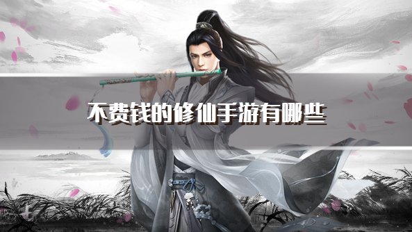 不费钱的修仙手游有哪些-良心不氪金的修仙手游下载