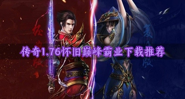 1.76怀旧巅峰霸业传奇哪个好玩-传奇1.76怀旧巅峰霸业下载推荐