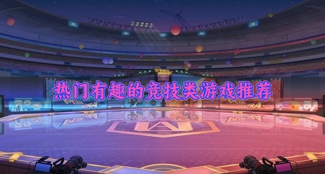 热门的竞技类游戏哪个好玩-热门有趣的竞技类游戏推荐