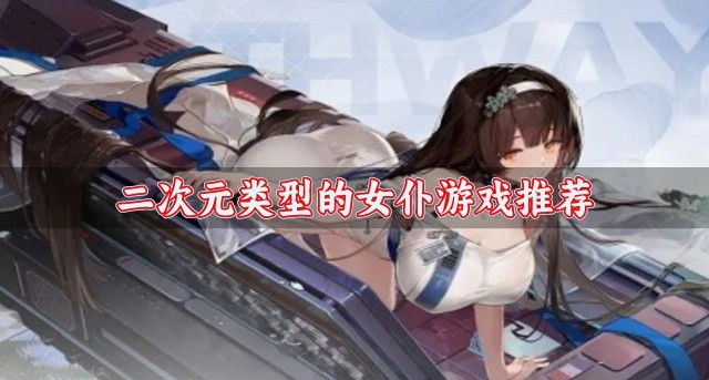 二次元画风的女仆游戏哪个好玩-二次元类型的女仆游戏推荐