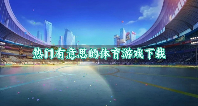 好玩有意思的体育游戏有哪些-热门有意思的体育游戏下载