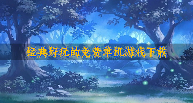 热门受欢迎的免费单机游戏推荐-经典好玩的免费单机游戏下载