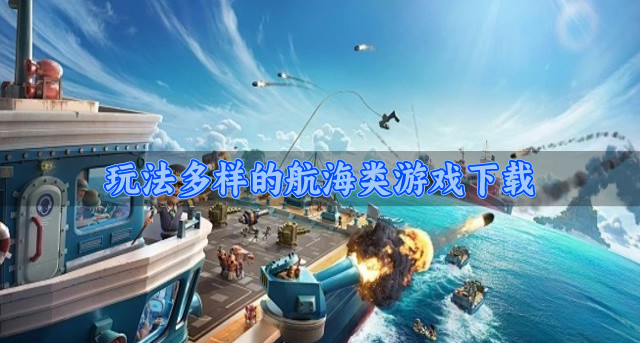 有趣又好玩的航海类游戏有哪些-玩法多样的航海类游戏下载