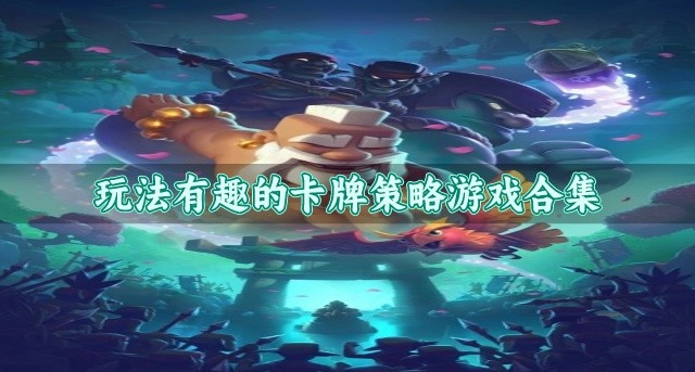 玩法有趣的卡牌策略游戏合集-玩法新颖的卡牌策略游戏哪个好玩