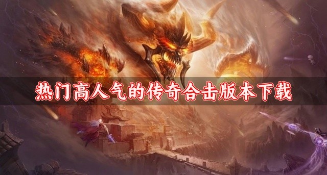 传奇合击版的游戏哪个好玩-热门高人气的传奇合击版本下载