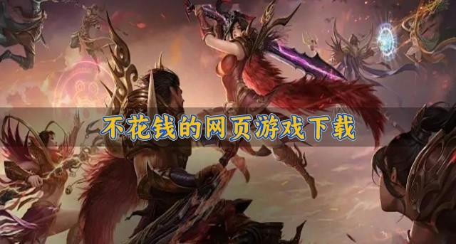 不需要花钱就能玩的网页游戏有哪些-不花钱的网页游戏下载