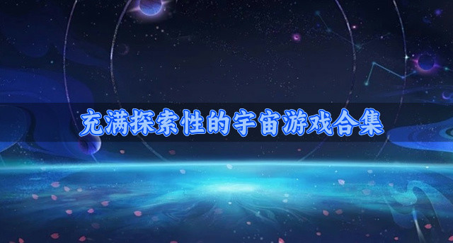 火爆的宇宙游戏都有哪些-充满探索性的宇宙游戏合集