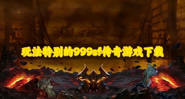 好玩的999sf传奇游戏有哪些-玩法特别的999sf传奇游戏下载