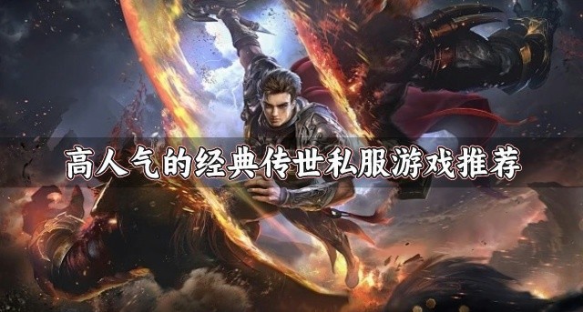 受欢迎的经典传世私服游戏有哪些-高人气的经典传世私服游戏推荐