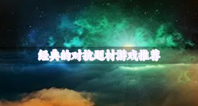 流行好玩的对抗题材游戏有什么-经典的对抗题材游戏推荐